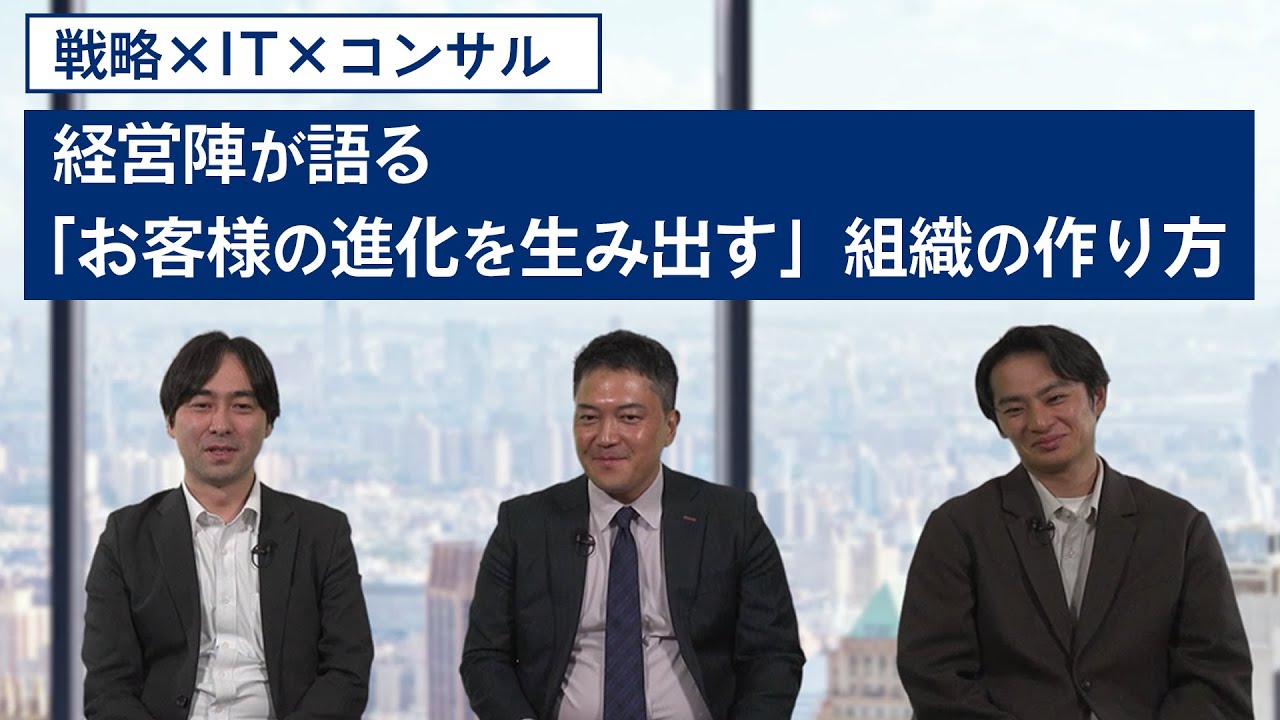 【戦略×IT×コンサル】経営陣が語る「お客様の進化を生み出す」組織の作り方
