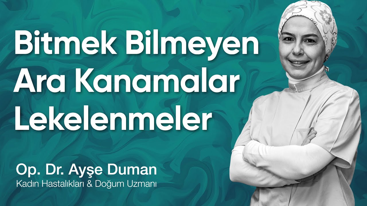 Bitmek Bilmeyen Ara Kanamalar/Lekelenmeler Neden Olur ? Nedeni Bilinmeyen Kanamalara Bütüncül Bakmak