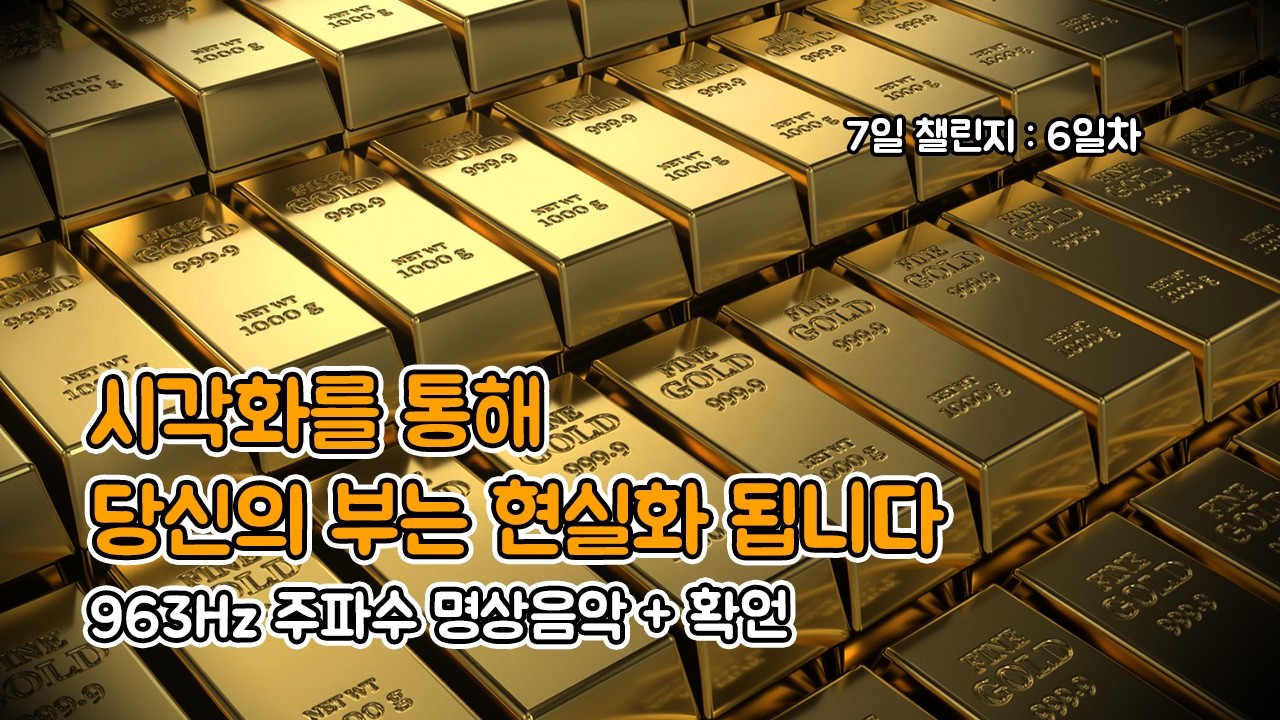 [7일 챌린지 : 6일차] 틀어두세요. 시각화를 통해 부를 현실화 합니다 | 963Hz 주파수 명상음악 + 확언