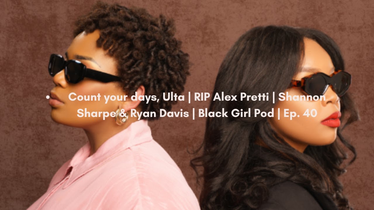 Count your days, Ulta | RIP Alex Pretti | Shannon Sharpe & Ryan Davis | Black Girl Pod | Ep. 40