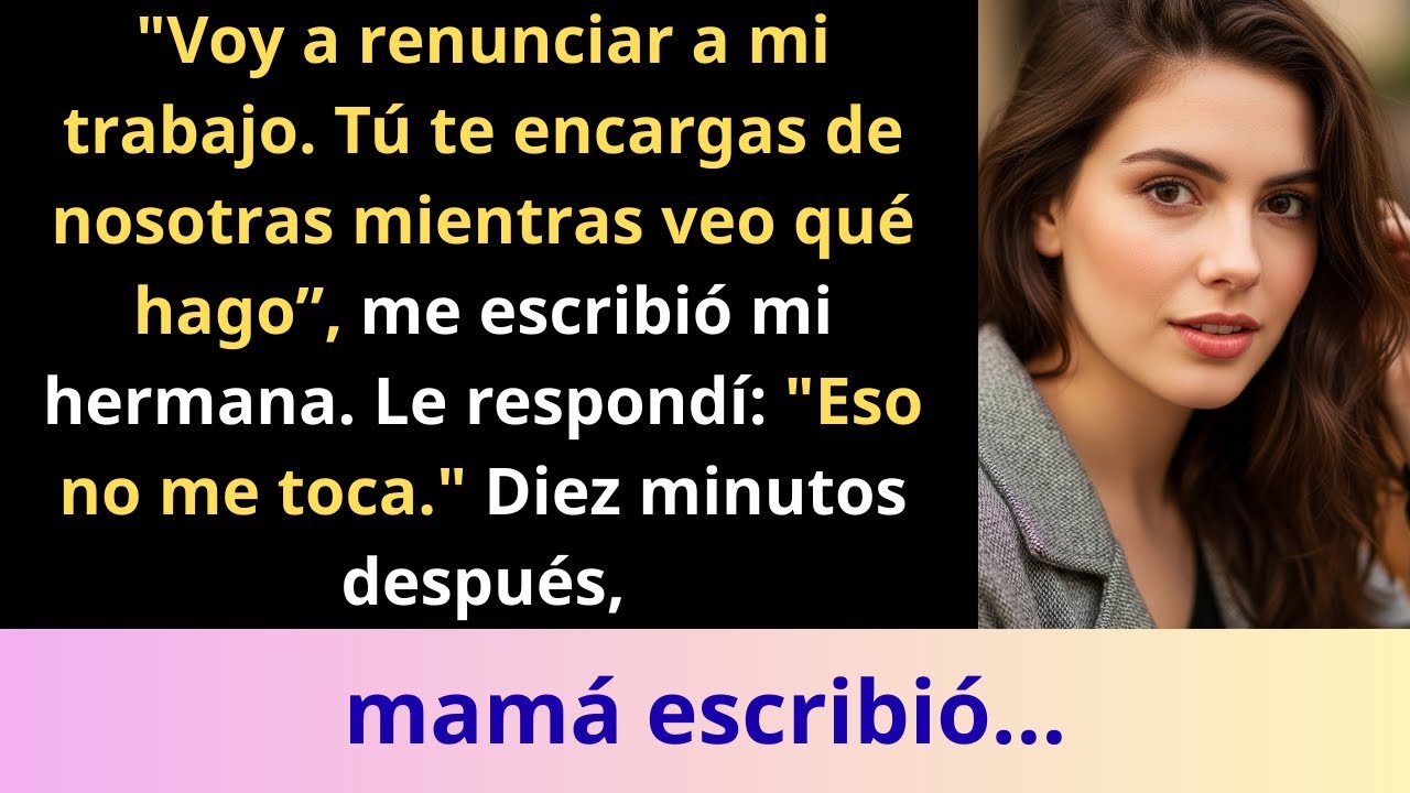 “Voy a renunciar a mi trabajo  Tú te vas a encargar de nosotras mientras veo qué hago”, me escribió