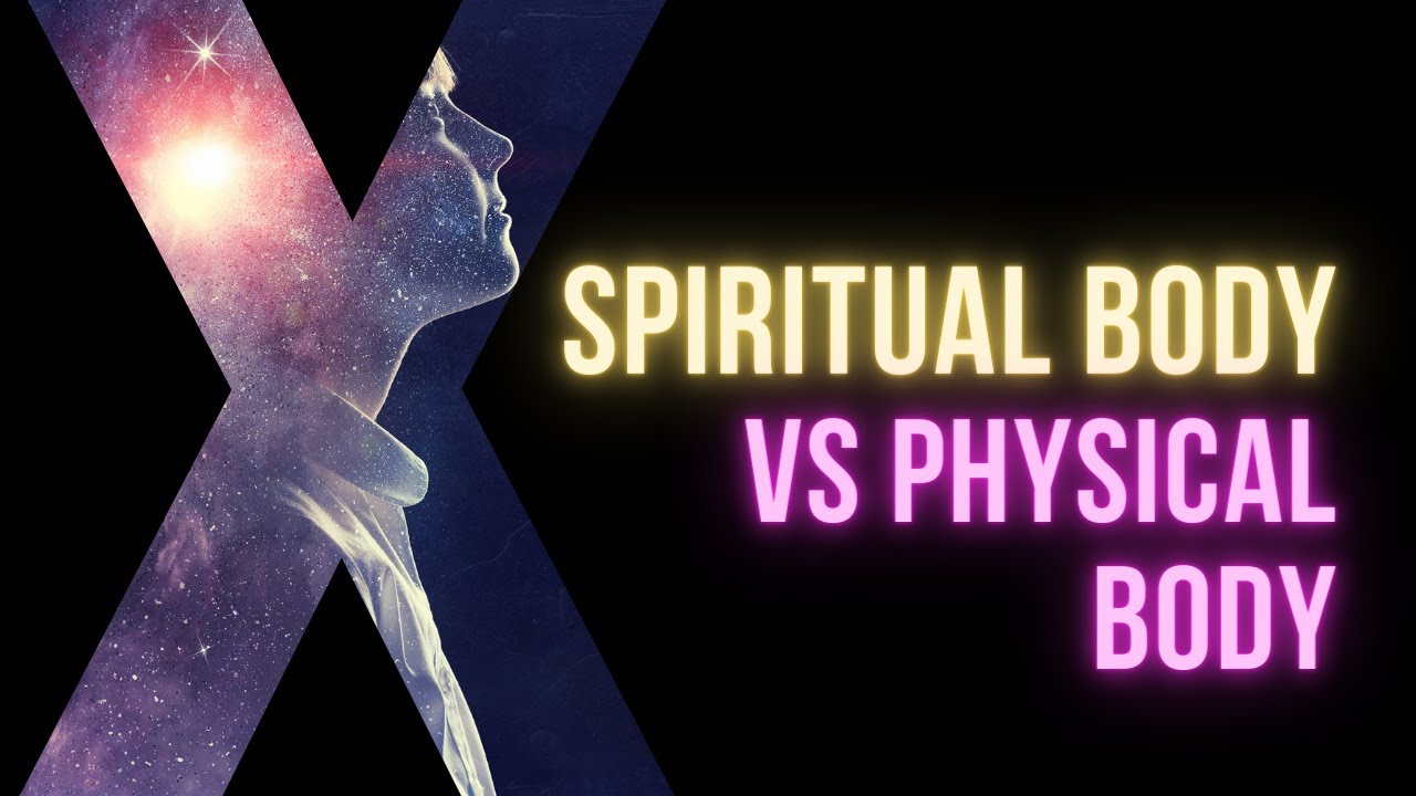 The spiritual body vs physical body - what are the differences