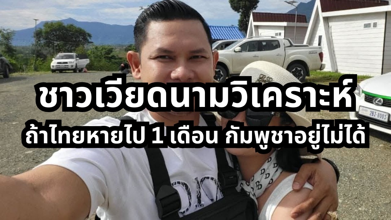 ชาวเวียดนามวิเคราะห์ ถ้าไทยหายไป 1 เดือน กัมพูชาอยู่ไม่ได้