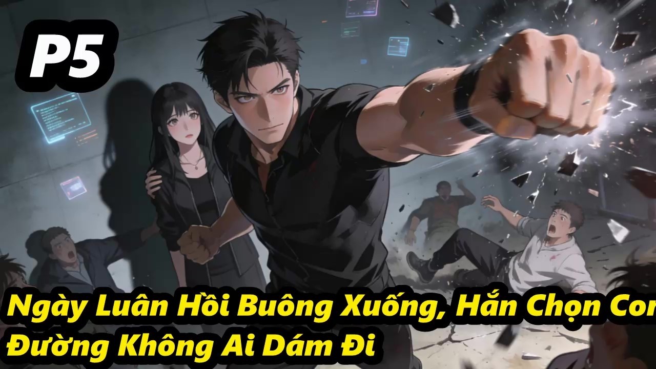 P5 - Ngày Luân Hồi Buông Xuống, Hắn Chọn Con Đường Không Ai Dám Đi