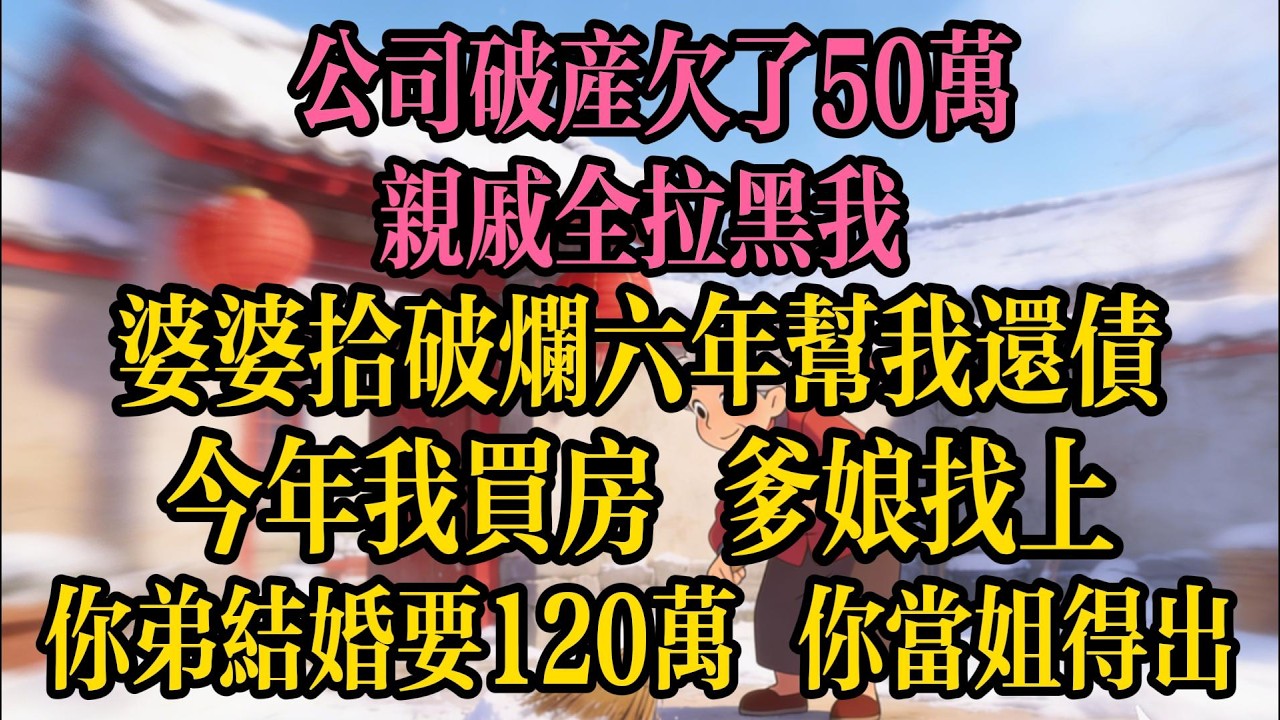 公司破產欠了50萬，親戚全拉黑我，婆婆拾破爛六年幫我還債，今年我買房，爹娘找上門：你弟結婚要120萬，你當姐得出