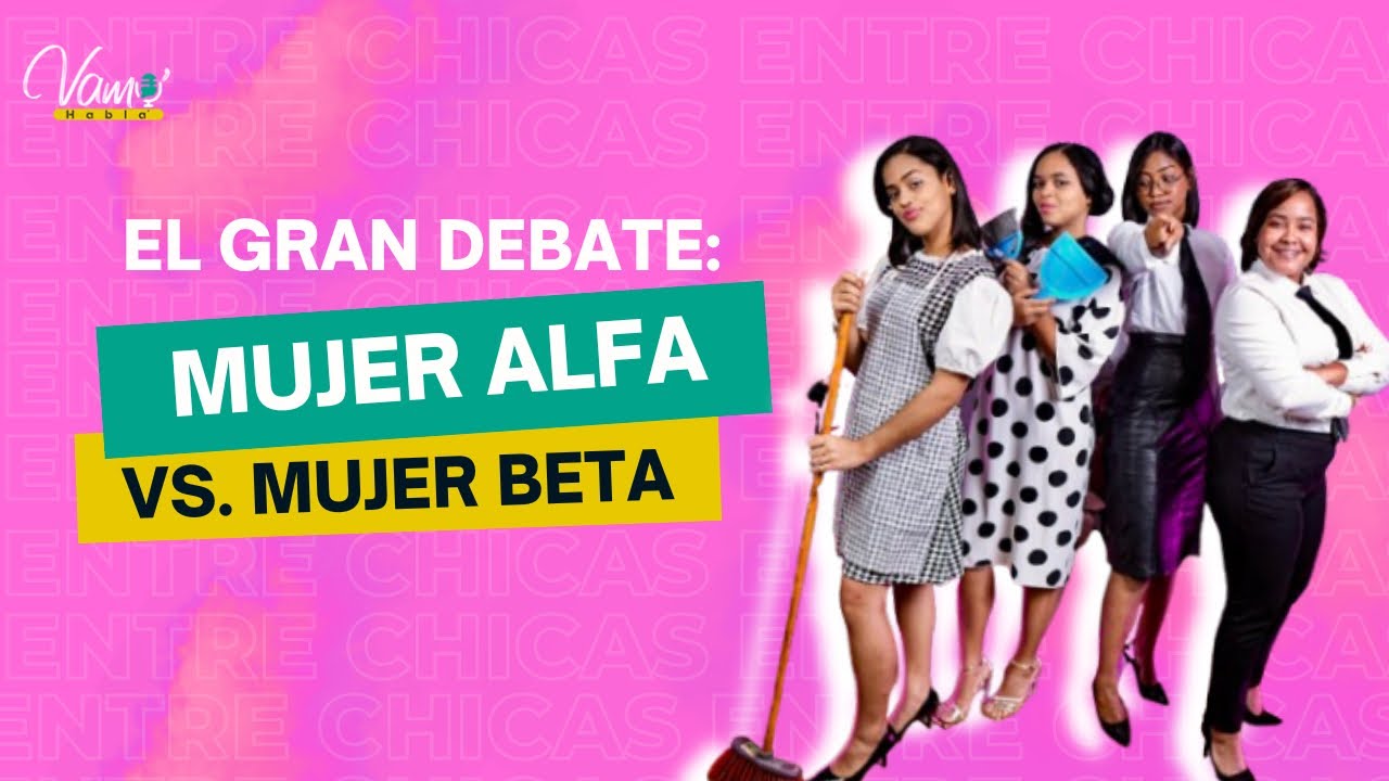 MUJER ALFA VS. BETA, ¿CUÁL ES MEJOR? / ENTRE CHICAS / VAMO’ HABLA’