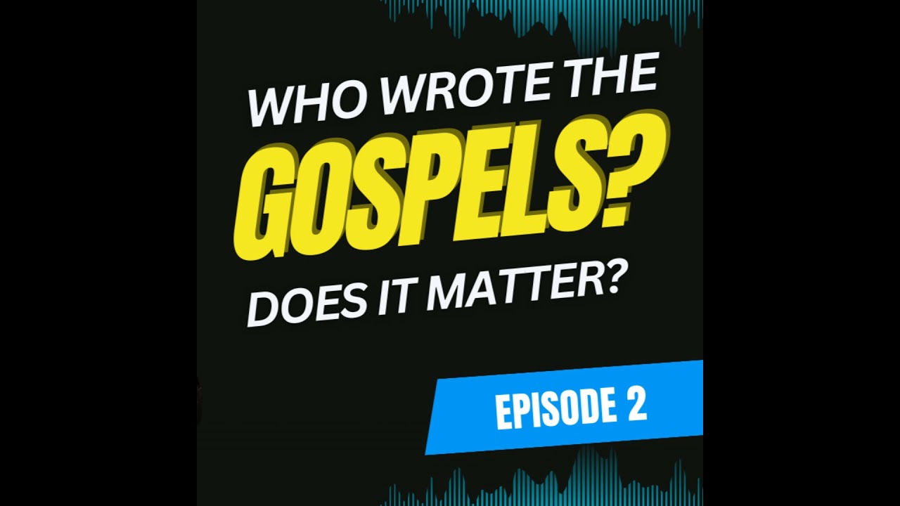 Episode 2 - Who Wrote the Gospels, and Does It Matter