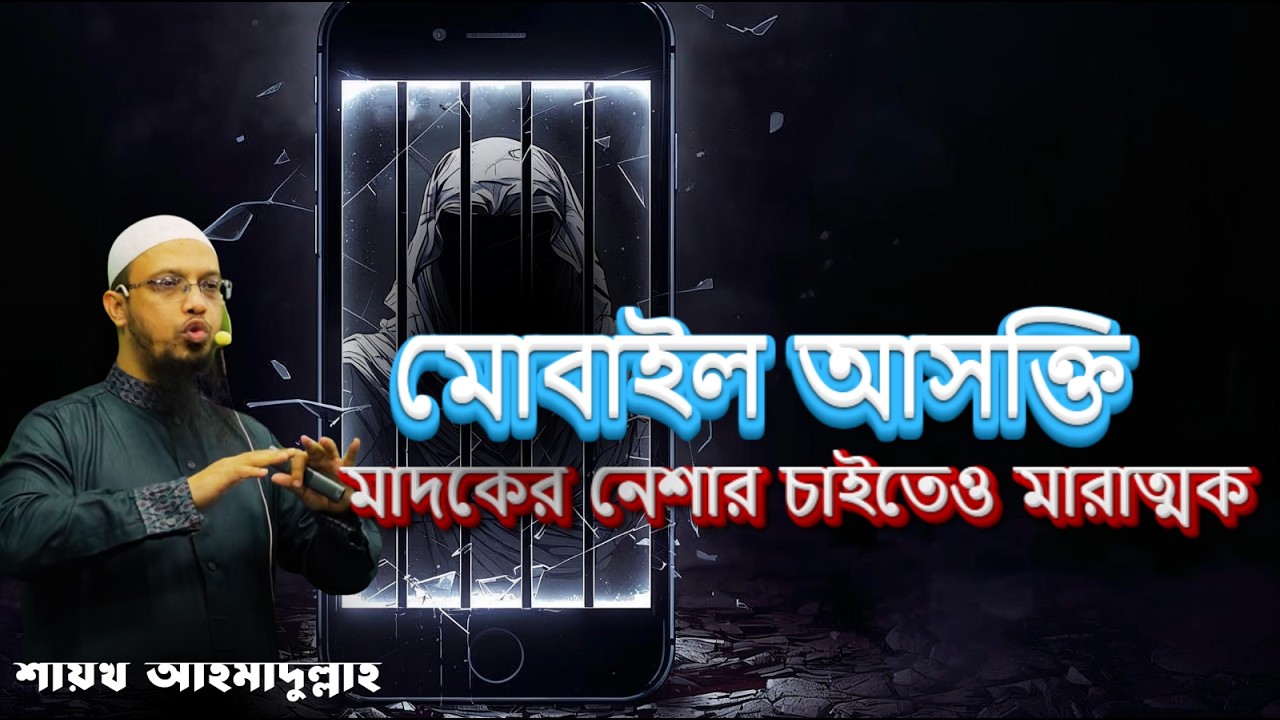 মোবাইল ফোনের নেশা মাদকের নেশার চাইতেও মারাত্মক ! Shaikh Ahmadullah