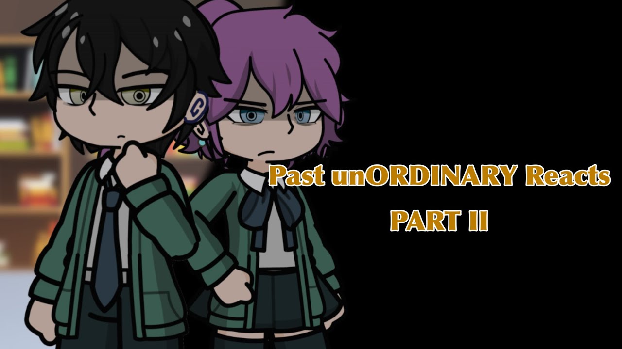 Past unORDINARY Reacts Part II