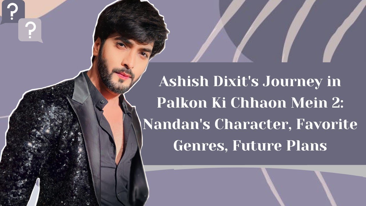 Ashish Dixit's Journey in Palkon Ki Chhaon Mein 2: Nandan's Character, Favorite Genres, Future Plans