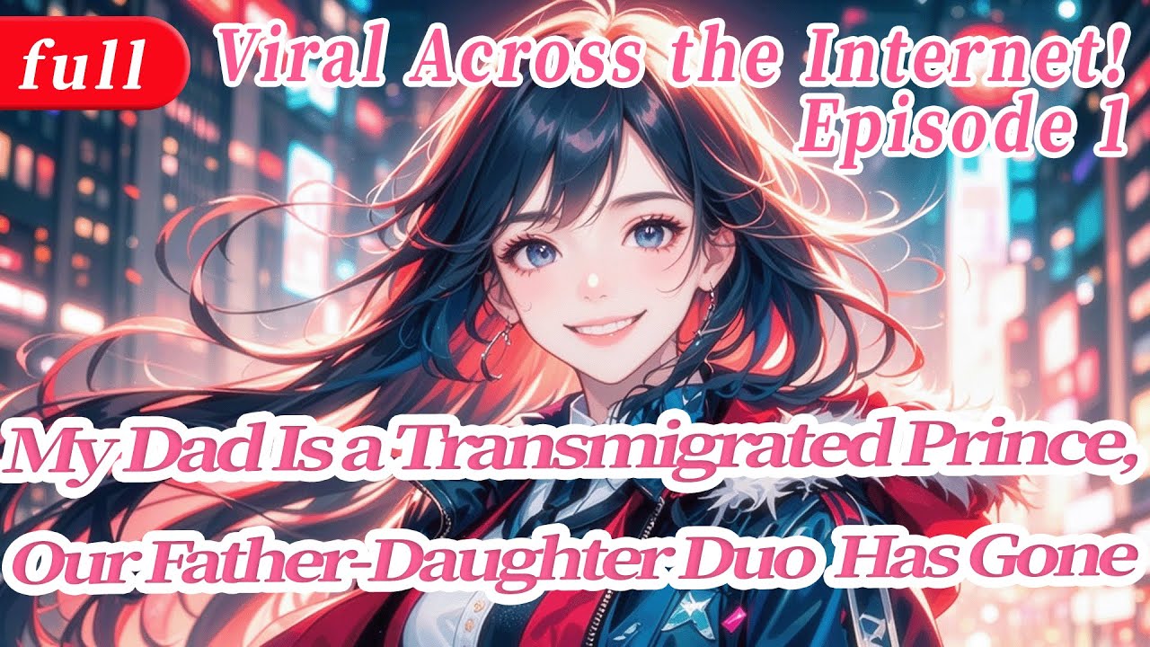 1：My Dad Is a Transmigrated Prince,Our Father-Daughter Duo Has Gone Viral Across the Internet!
