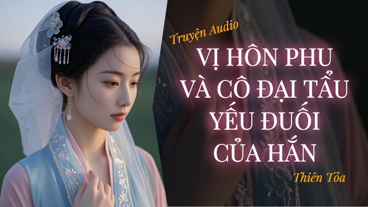 [Truyện Audio] VỊ HÔN PHU VÀ CÔ ĐẠI TẨU YẾU ĐUỐI CỦA HẮN || Thiên Tỏa