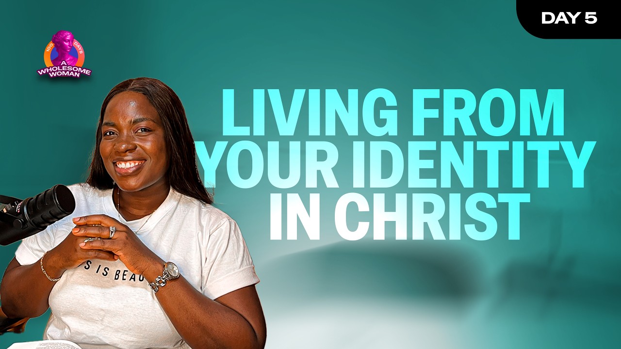 LIVING FROM YOUR IDENTITY IN CHRIST | 100 DAYS A WHOLESOME WOMAN | DAY 5