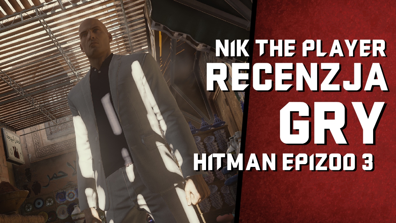 HITMAN EPIZOD 3: MARRAKESZ - RECENZJA PL (PC, PS4, XONE) NIKTHEPLAYER