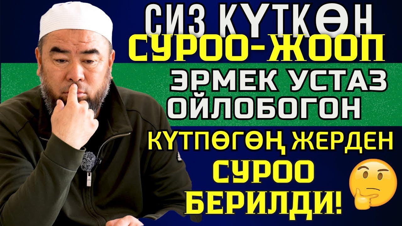 СИЗ КҮТКӨН СУРОО-ЖООП: ЭРМЕК УСТАЗ ОЙЛОБОГОН КҮТПӨГӨҢ ЖЕРДЕН  СУРОО БЕРИЛДИ! АЯГЫНА ЧЕЙИН КӨРҮҢҮЗ!