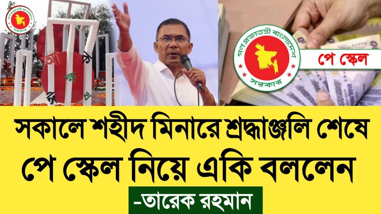 ব্রেকিং: সকালে শহীদ মিনারে শ্রদ্ধাজ্ঞাপন শেষে পে স্কেল নিয়ে একি বললেন তারেক রহমান। pay scale update.