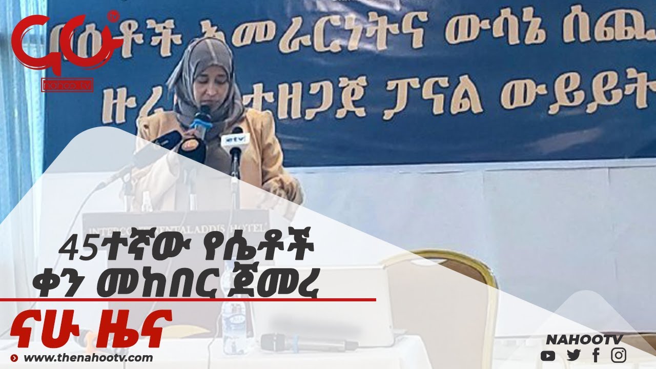 45ተኛው የሴቶች ቀን መከበር ጀመረ  Nahoo News