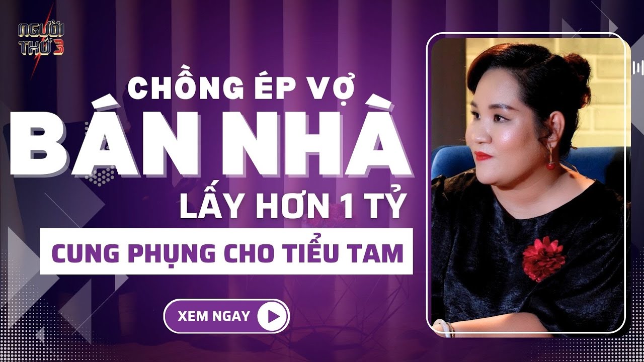 NGƯỜI THỨ 3 | Chồng ép vợ BÁN NHÀ, lấy hơn 1 TỶ ĐỒNG để cung phụng cho TIỂU TAM