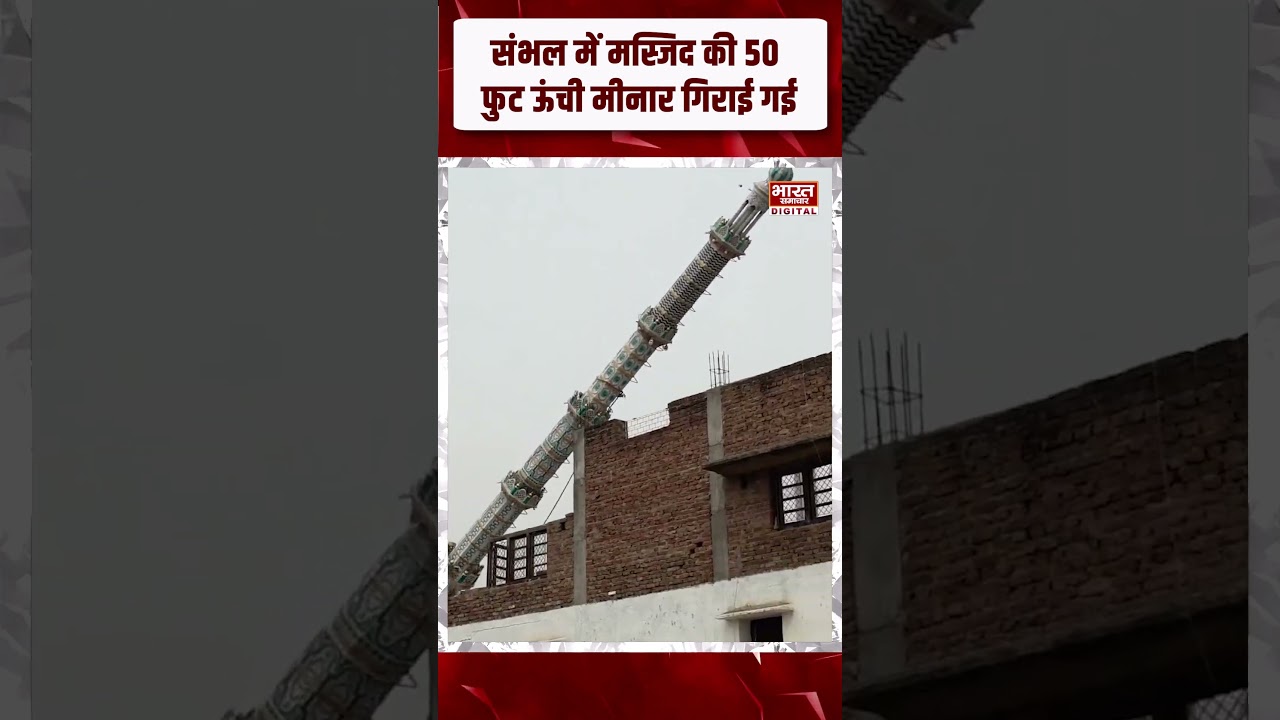 संभल में बड़ी कार्रवाई.... मस्जिद की 50 फुट ऊंची मीनार गिराई गई