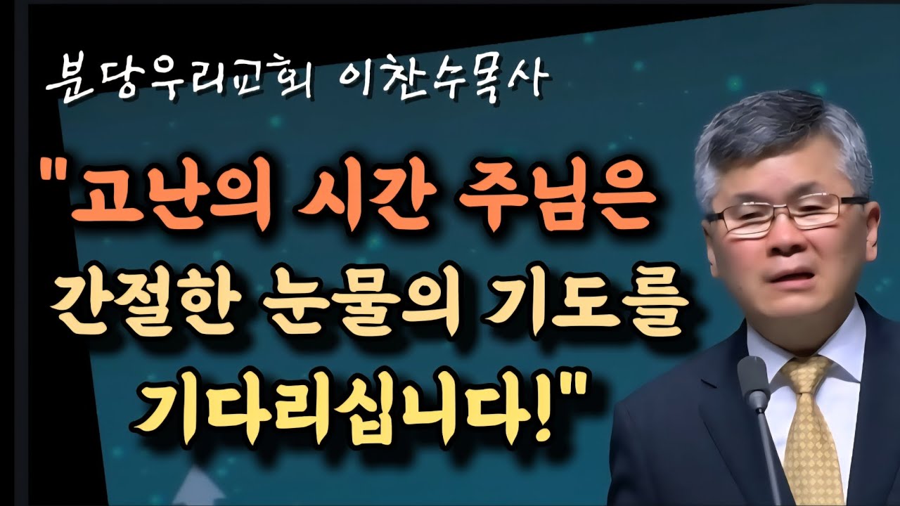 고난의 시간 주님은 간절한 눈물의 기도를 기다리십니다/분당우리교회/이찬수목사 