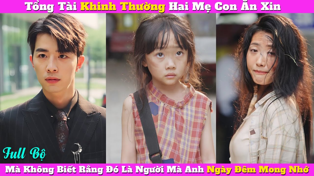 Tổng Tài Khinh Thường Hai Mẹ Con Ăn Xin, Mà Không Biết Rằng Đó Là Người Mà Anh Ngày Đêm Mong Nhớ