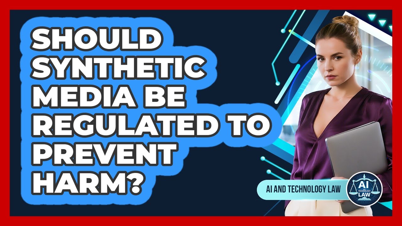 Should Synthetic Media Be Regulated To Prevent Harm? - AI and Technology Law