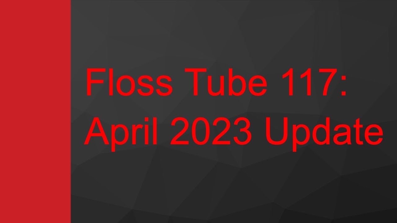 Floss Tube 117: April 2023 Update