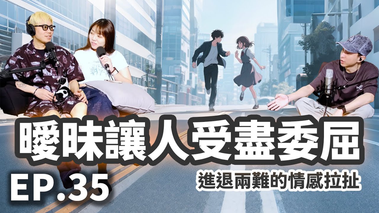 EP.35 曖昧讓人受盡委屈 | 進退兩難的情感拉扯