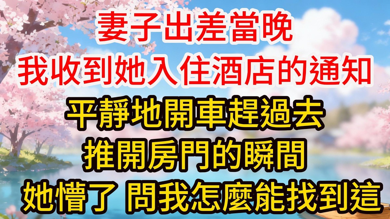 妻子出差當晚，我收到她入住酒店的通知，平靜地開車趕過去，推開房門的瞬間，她徹底懵了，問我怎麼能找到這裏