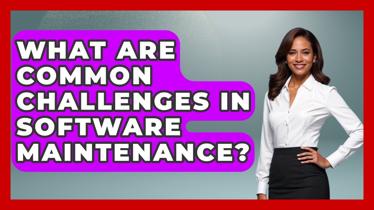 What Are Common Challenges in Software Maintenance? - Learn To Troubleshoot