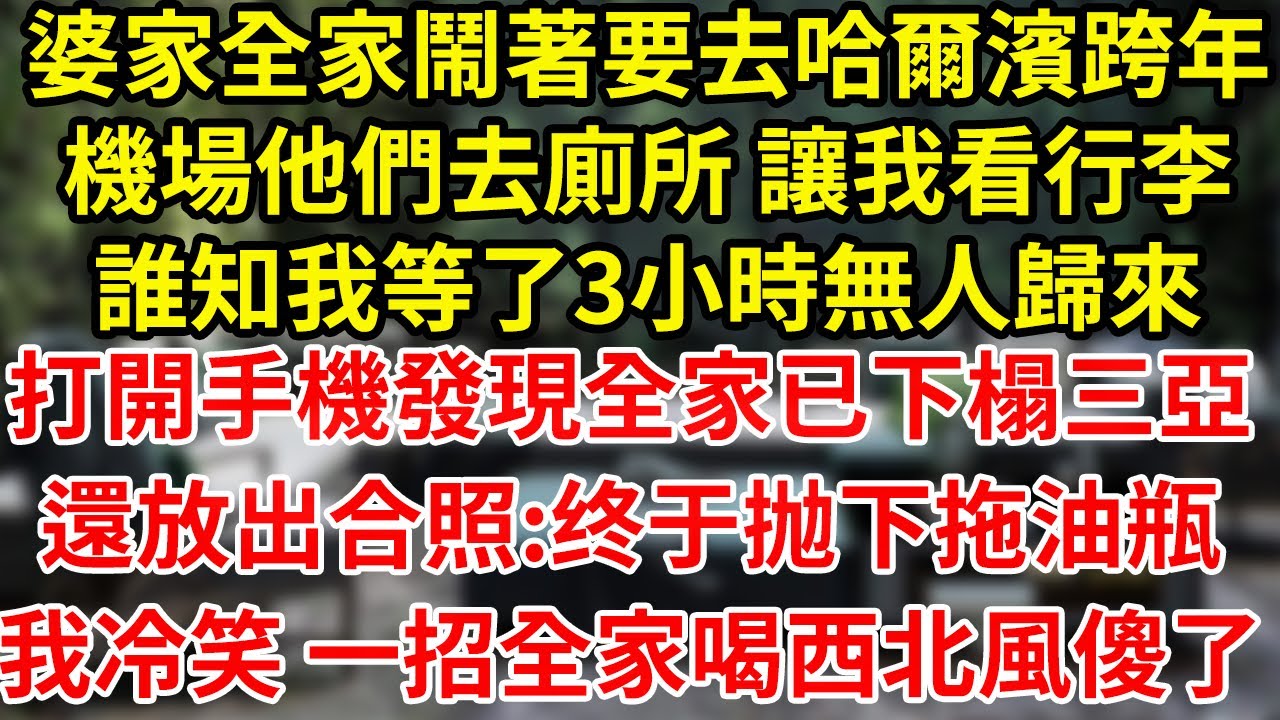 婆家全家鬧著要去哈爾濱跨年機場他們去廁所 讓我看行李誰知我等了3小時無人歸來打開手機發現全家已下榻三亞還放出合照:终于抛下拖油瓶我冷笑 一招全家喝西北風傻了