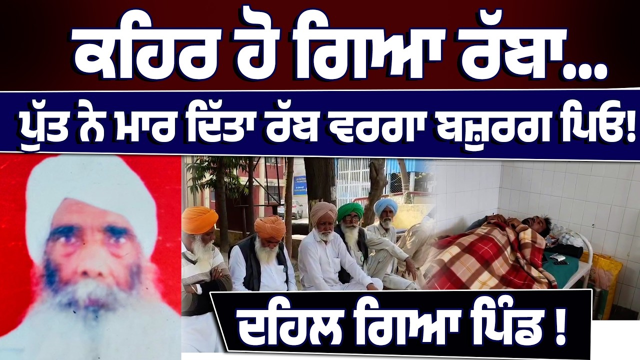 ਕਹਿਰ ਹੋ ਗਿਆ ਰੱਬਾ,ਪੁੱਤ ਨੇ ਮਾਰ ਦਿੱਤਾ ਰੱਬ ਵਰਗਾ ਬਜ਼ੁਰਗ ਪਿਓ,ਦਹਿਲ ਗਿਆ ਪਿੰਡ !