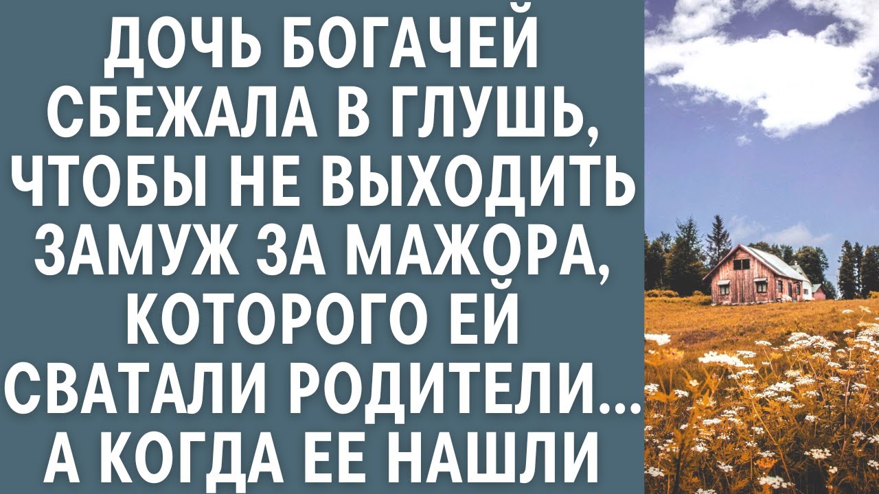 Дочь богачей сбежала в глушь, чтобы не выходить за мажора, которого ей сватал отец… А когда ее нашли