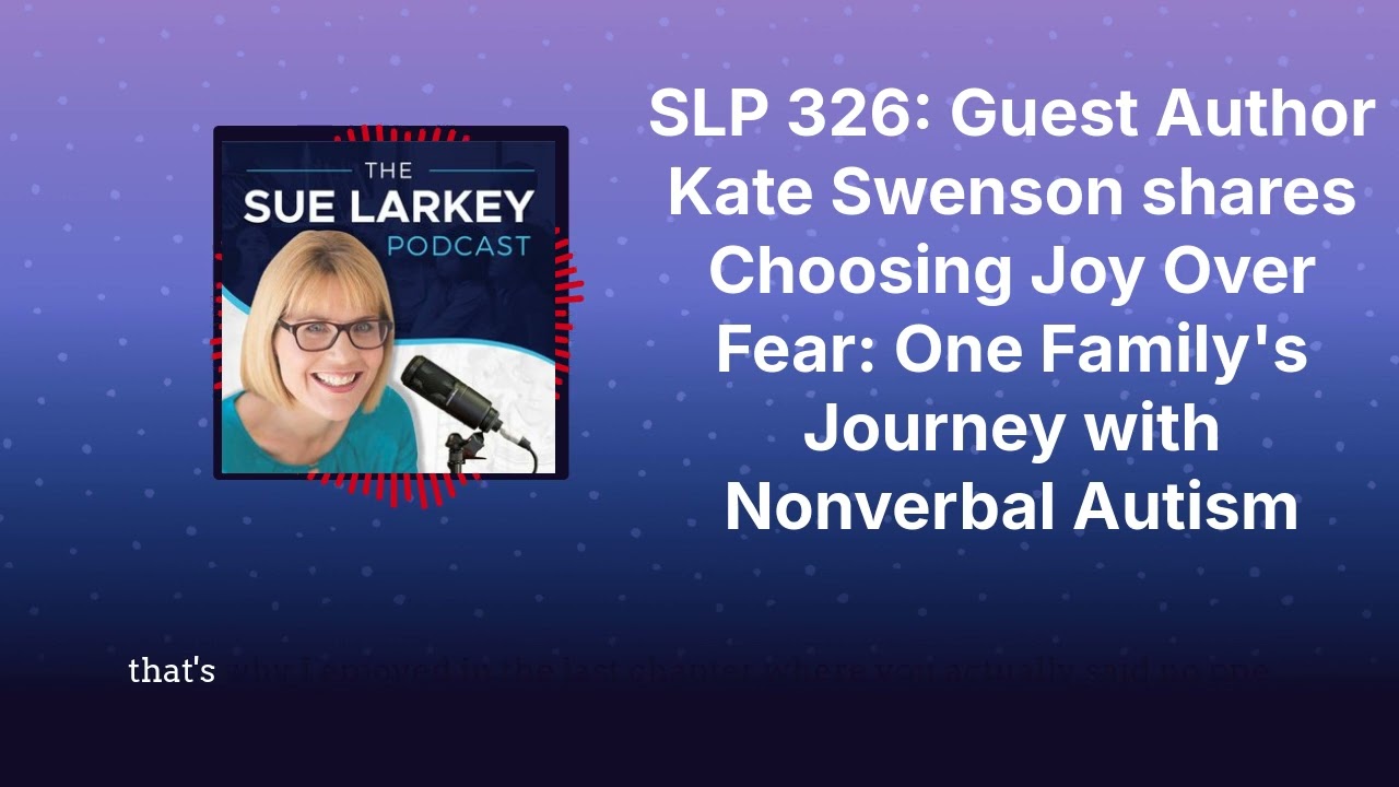 SLP 326:Author Kate Swenson shares Choosing Joy Over Fear:One Family's Journey with Nonverbal Autism