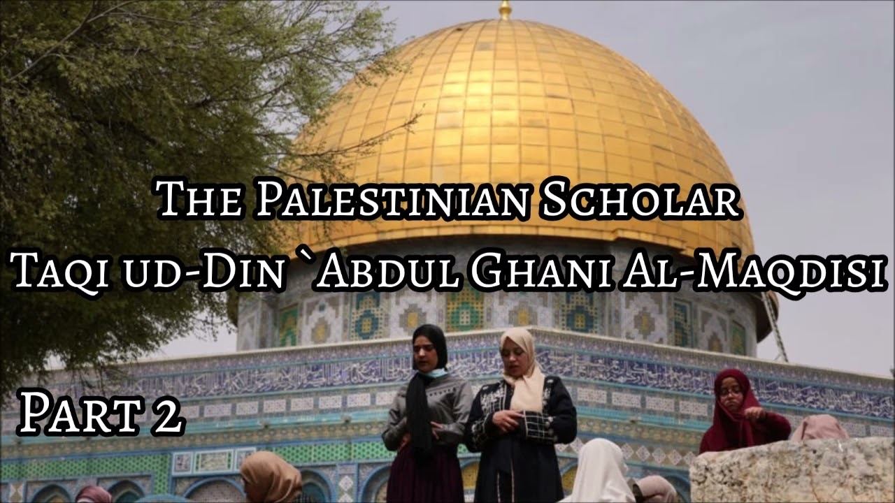 The Palestinian Scholar Taqi ud-Din `Abdul Ghani Al-Maqdisi (Part 2/3)