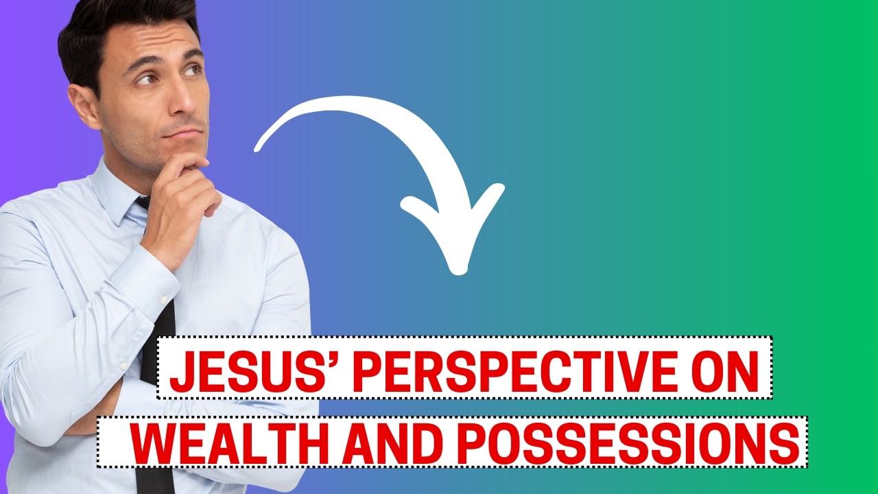 Jesus&rsquo; Perspective on Wealth and Possessions