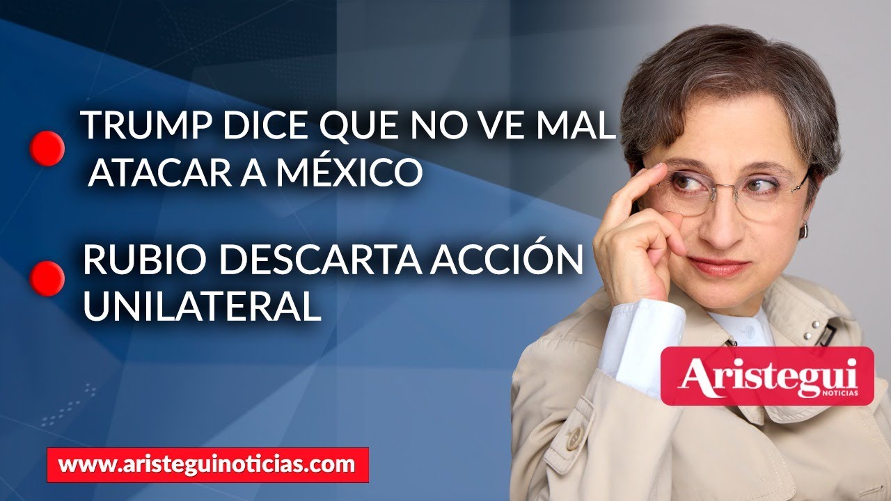 Aristegui en Vivo | Trump dice que no ve mal atacar a México; Rubio descarta acción unilateral