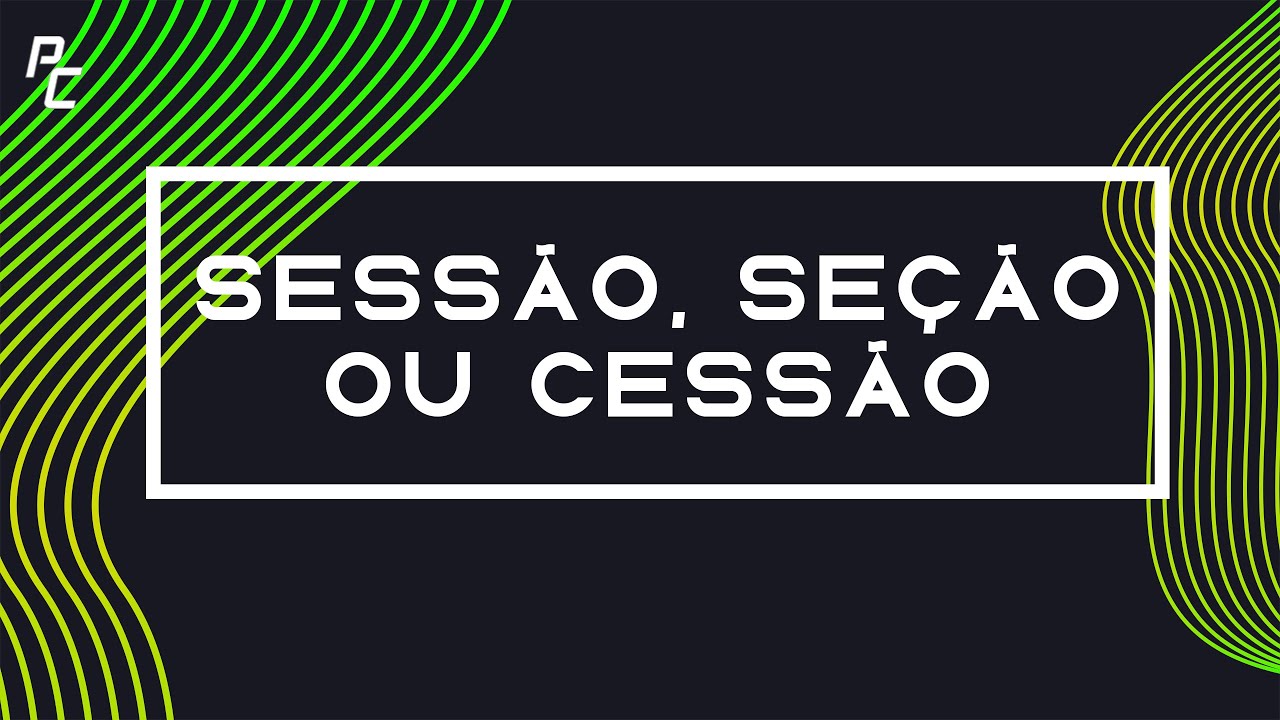 SESSÃO, SEÇÃO ou CESSÃO?