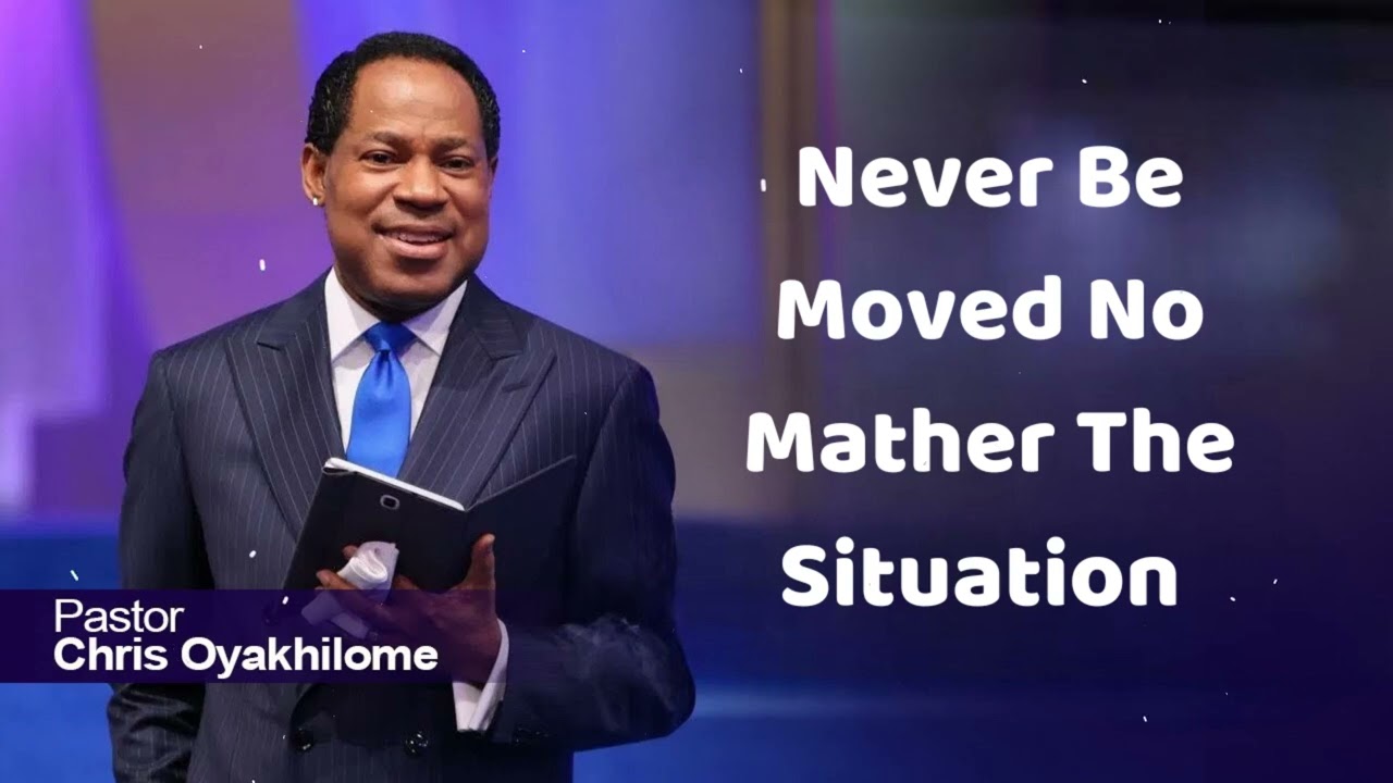 NEVER BE MOVED NO MATTHER THE SITUATION - CHRIS OYAKHILOME