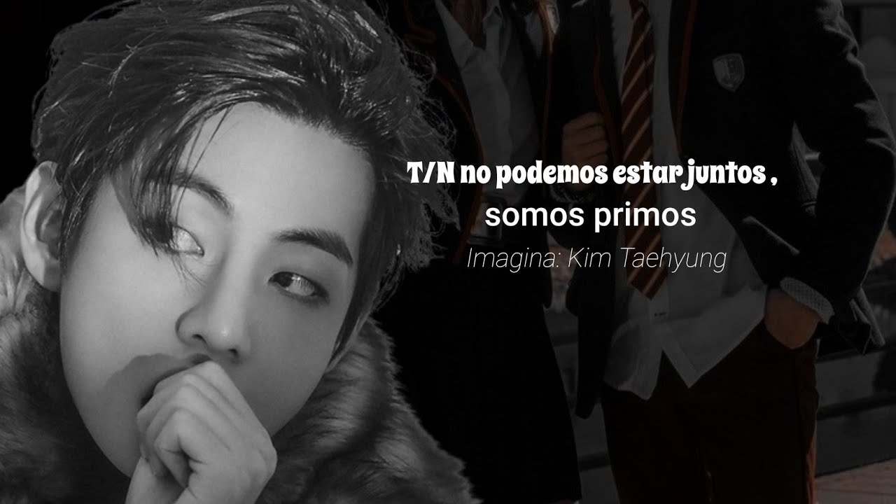 T/N no podmeos estar juntos, somos primos -imagina Kim Taehyung-