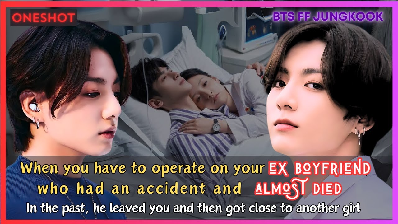 Jungkook FF When U Have To Operate Ex Boyfriend Who Leaved U Got Close To Another Girl BTS Oneshot