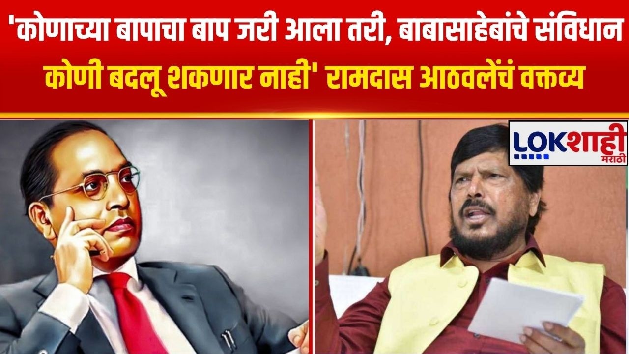 'कोणाच्या बापाचा बाप जरी आला तरी, बाबासाहेबांचे संविधान कोणी बदलू शकणार नाही'-Ramdas Athawale