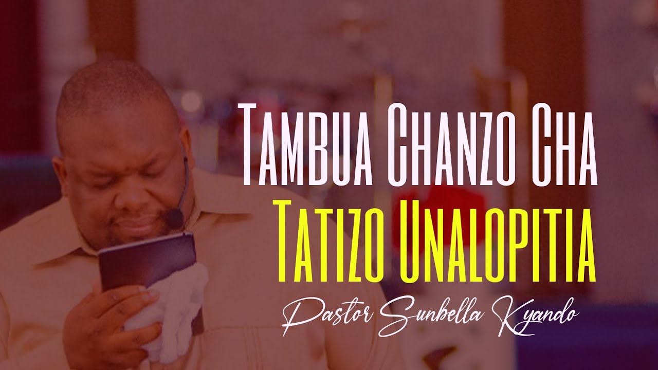 TAMBUA CHANZO CHA TATIZO UNALOPITIA – PASTOR SUNBELLA KYANDO
