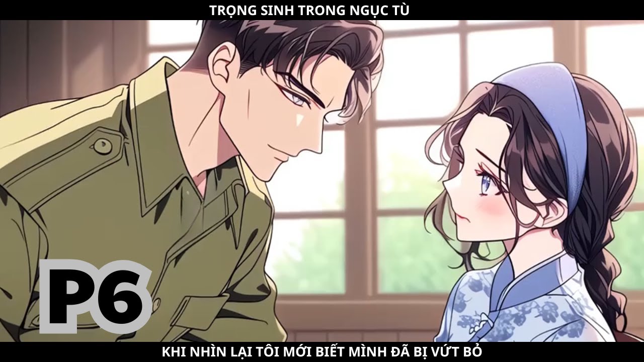 TRỌNG SINH TRONG NGỤC TÙ, KHI NHÌN LẠI TÔI MỚI BIẾT MÌNH ĐÃ BỊ VỨT BỎ - PHẦN 6