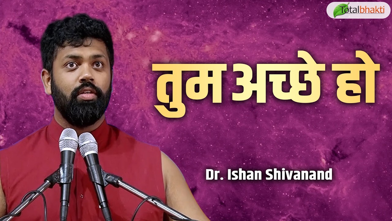 तुम अच्छे हो | Pravachan | Dr. Ishan Shivanand | Total Bhakti