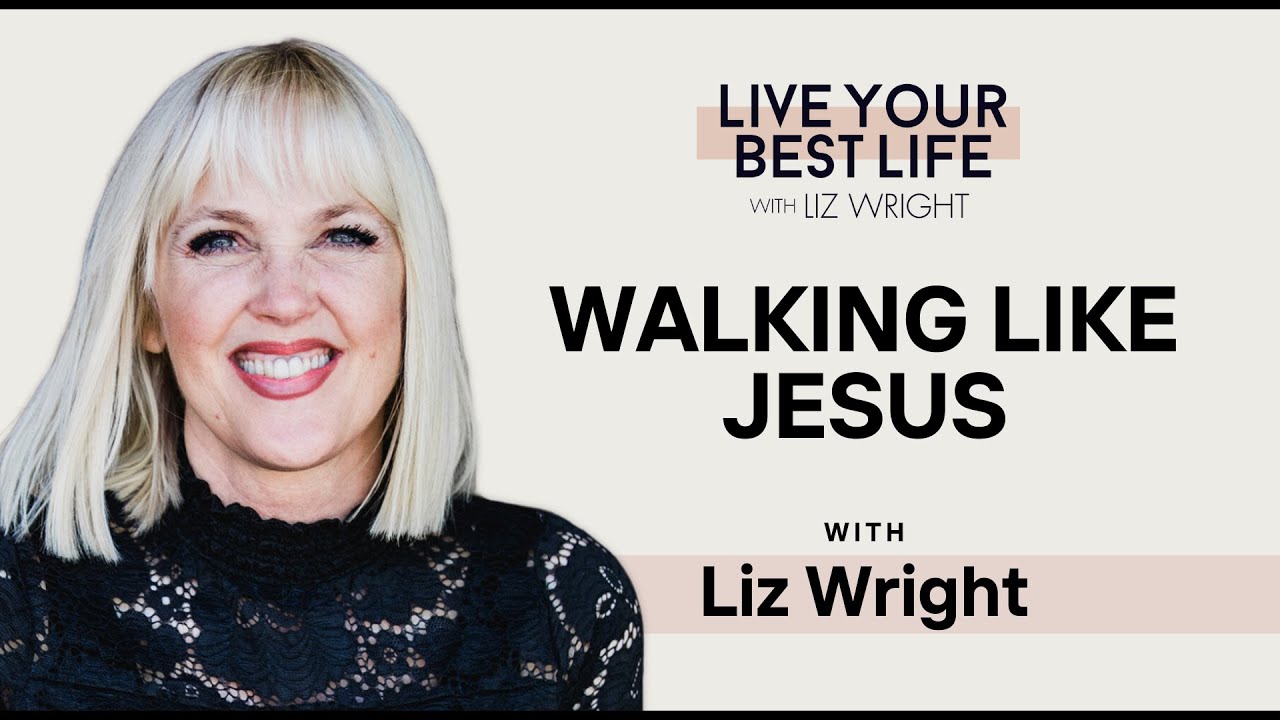 Walking Like Jesus | LIVE YOUR BEST LIFE W/ LIZ WRIGHT EPISODE 255
