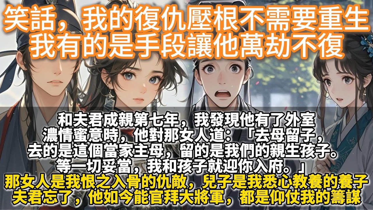 完結復仇爽文：我的復仇壓根不需要重生，我有的是手段讓他萬劫不復。和夫君成親第七年，我發現他有外室。濃情蜜意時，他對那女人道：去母留子，去的是這個當家主母，留的是我們的親生孩子。等一切妥當，我迎你入府