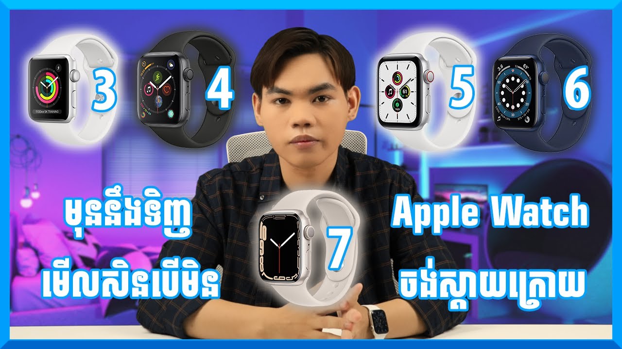 មុននឹងទិញ Apple Watch ណាមួយមើលសិនបើមិនចង់ស្តាយក្រោយ [TechTalk Ep7]