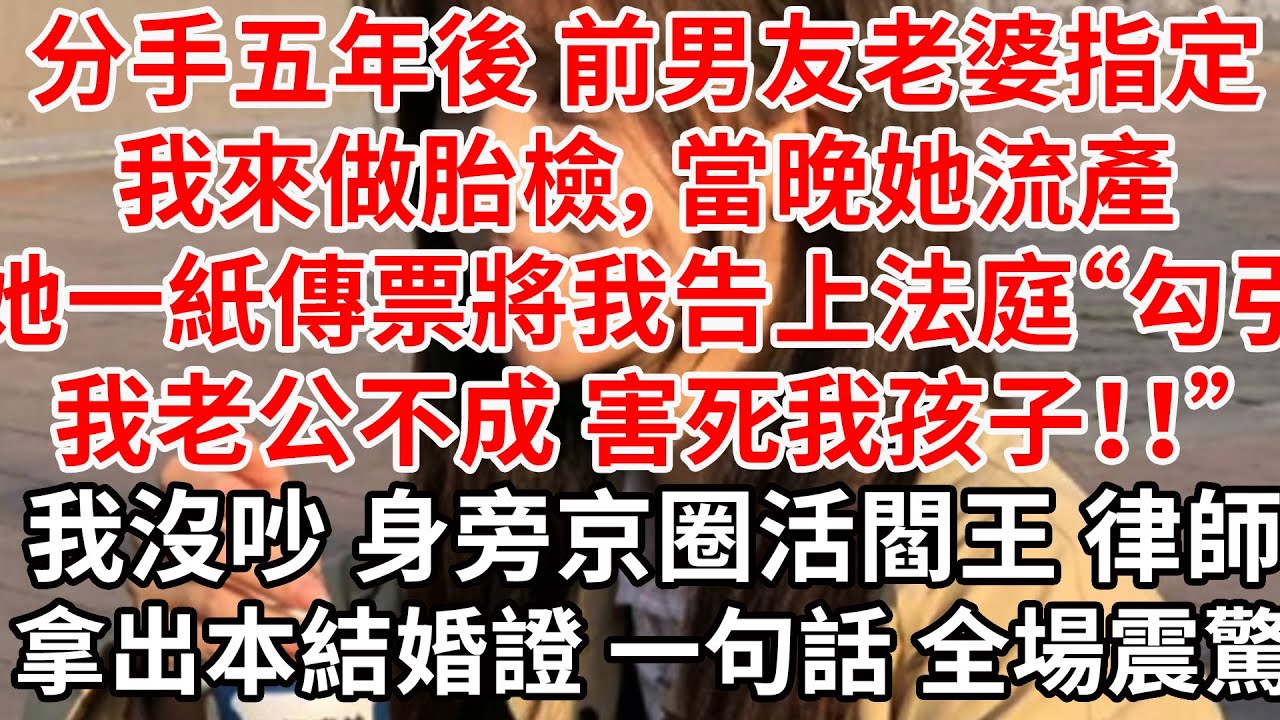 分手五年後 前男友老婆指定我來做胎檢，當晚她流產，她一紙傳票將我告上法庭“勾引我老公不成 害死我孩子！！”我沒吵沒鬧 身旁京圈活閻王律師拿出本結婚證 一句話 全場震驚