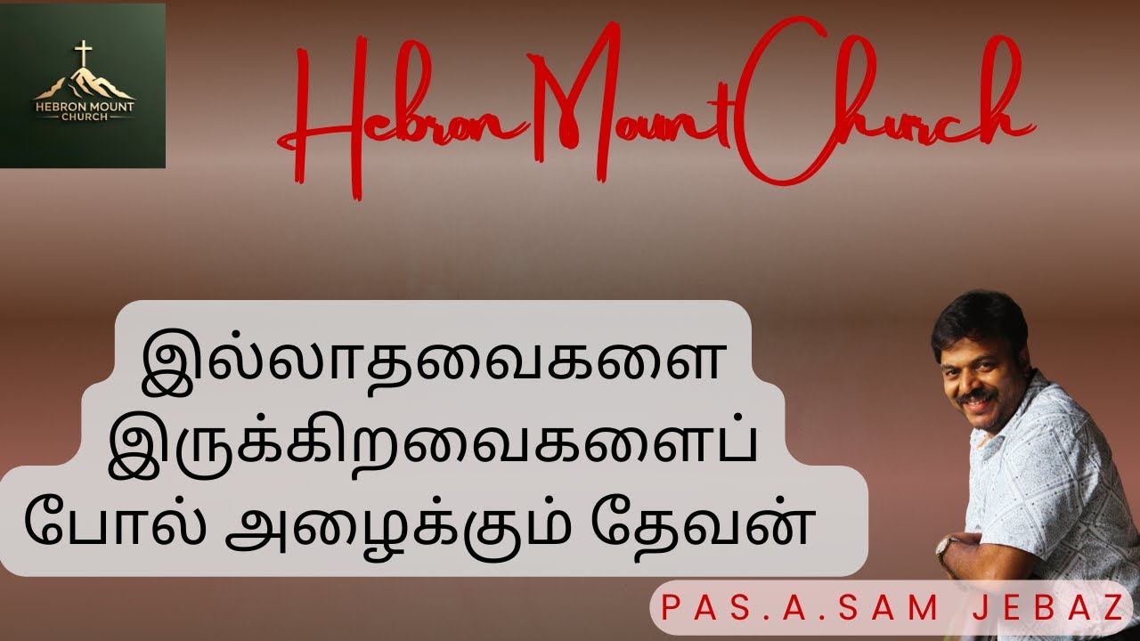 இல்லாதவைகளை இருக்கிறவைகளைப் போல் அழைக்கும் தேவன் Hebron ministrys Christian Message Bro.Sam Jebas